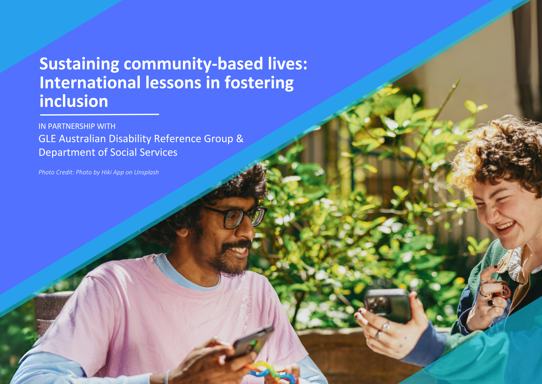 Sustaining community-based lives: international lessons in fostering inclusion. In partnership with GLE Australian Disability Reference Group & Department of Social Services. Photo Hiki App on Unsplash. Image: 2 people in the sun smiling with stim toys.